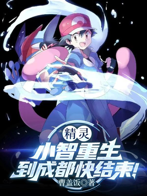精灵：小智重生到成都快结束！精灵：小智重生到成都快结束！