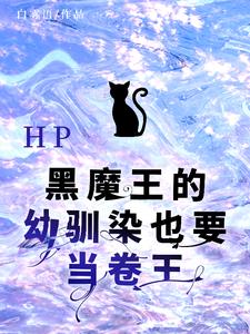 HP黑魔王的幼驯染也要当卷王HP黑魔王的幼驯染也要当卷王